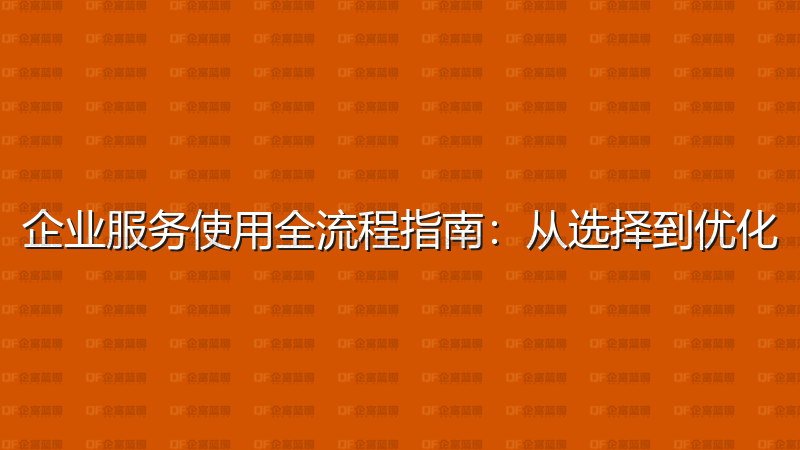 企业服务使用全流程指南：从选择到优化-企富蓝图