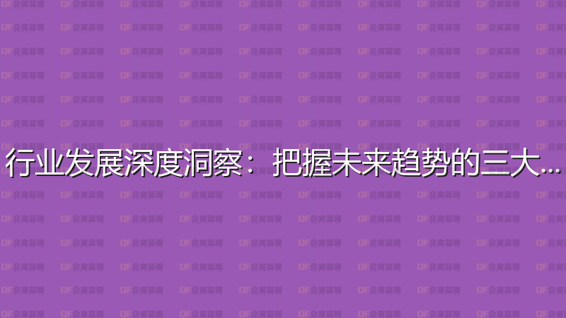 行业发展深度洞察：把握未来趋势的三大关键-企富蓝图