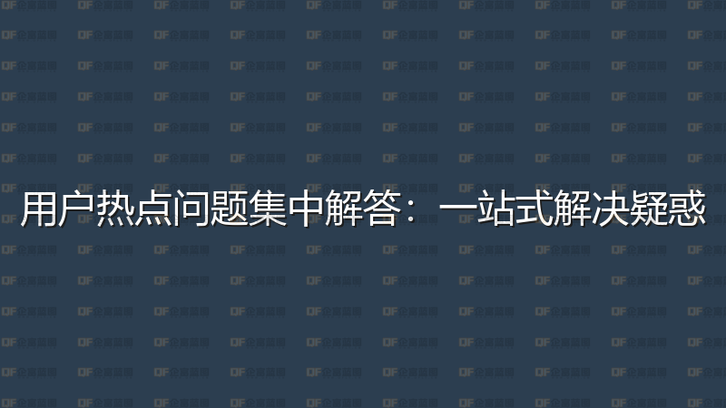 用户热点问题集中解答：一站式解决疑惑-企富蓝图