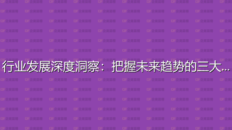 行业发展深度洞察：把握未来趋势的三大关键-企富蓝图