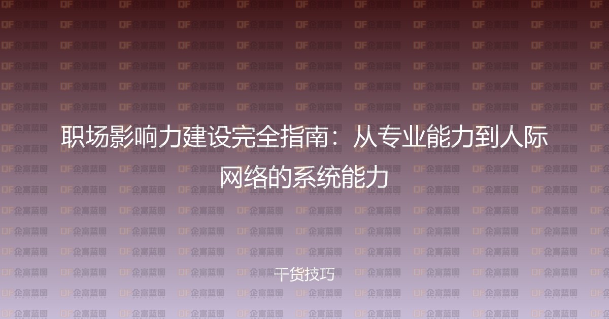 职场影响力建设完全指南:从专业能力到人际网络的系统能力-企富蓝图