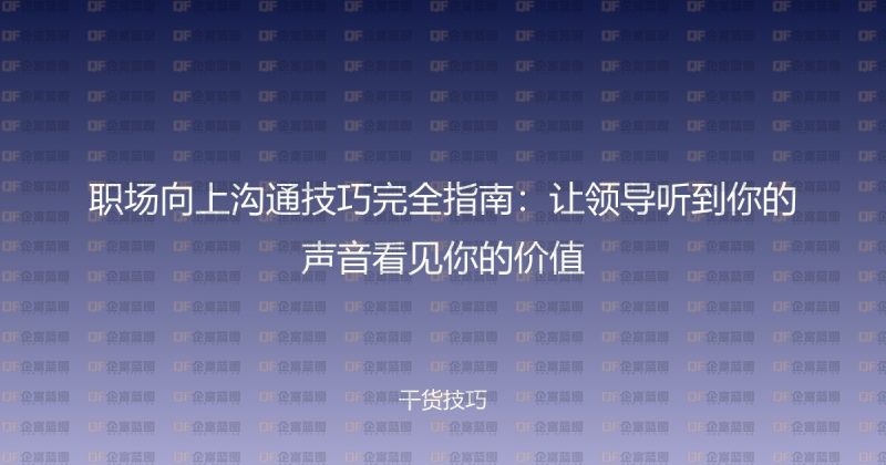 职场向上沟通技巧完全指南：让领导听到你的声音看见你的价值-企富蓝图
