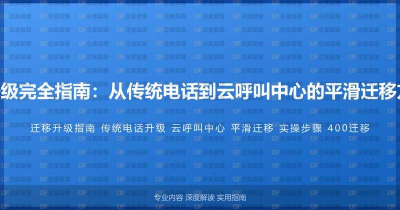 400电话迁移升级完全指南:从传统电话到云呼叫中心的平滑迁移方案与实操步骤-企富蓝图