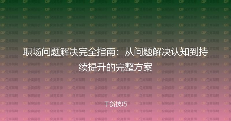 职场问题解决完全指南：从问题解决认知到持续提升的完整方案-企富蓝图