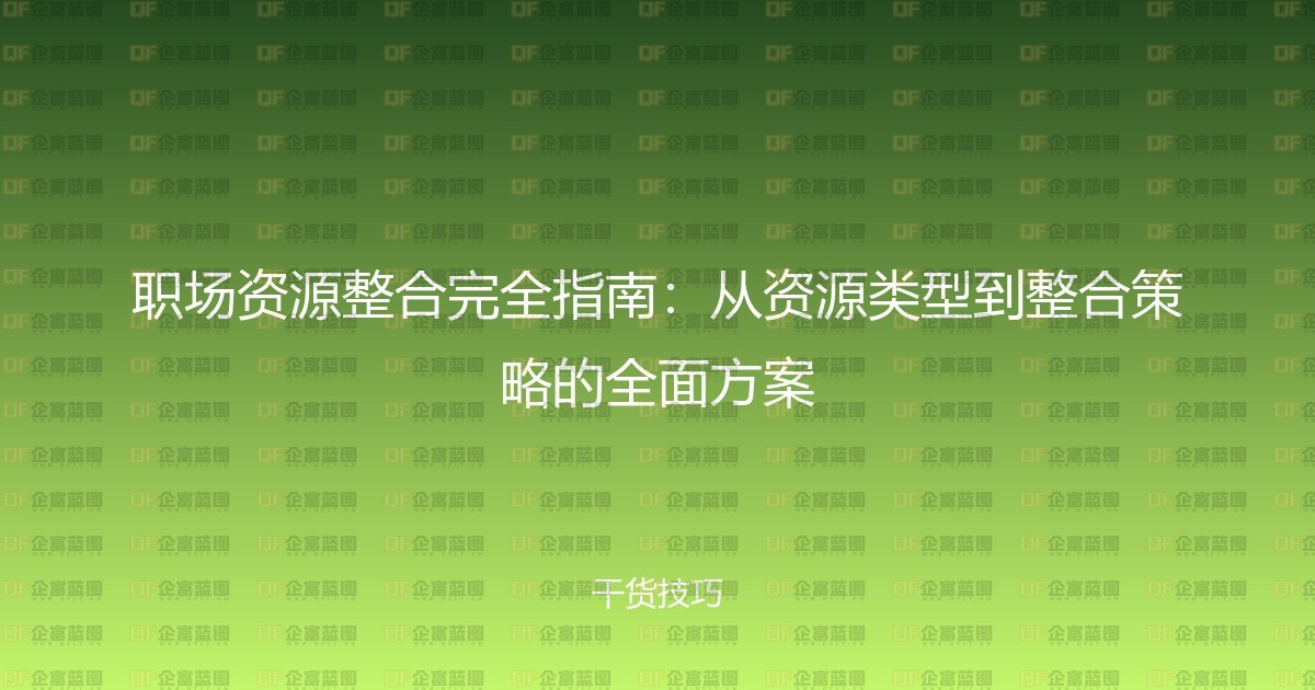 职场资源整合完全指南：从资源类型到整合策略的全面方案-企富蓝图
