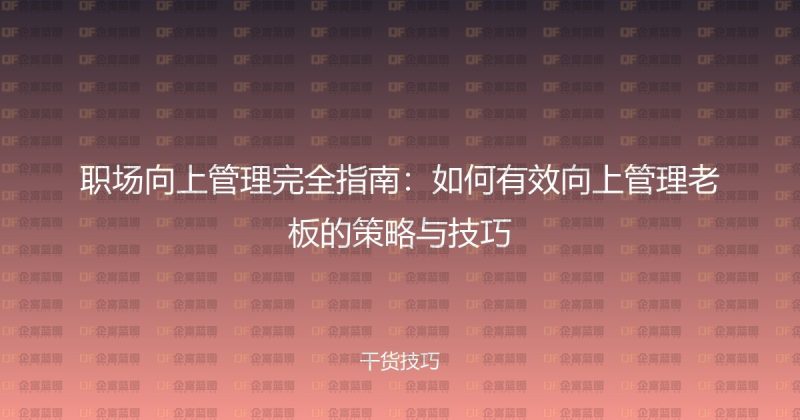 职场向上管理完全指南：如何有效向上管理老板的策略与技巧-企富蓝图