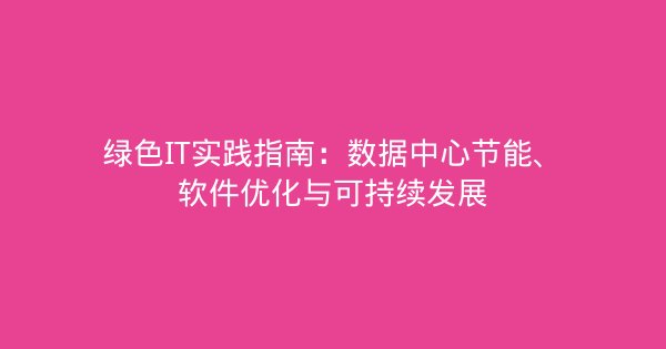绿色IT实践指南：数据中心节能、软件优化与可持续发展-企富蓝图