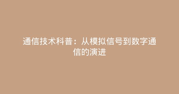 通信技术科普：从模拟信号到数字通信的演进-企富蓝图