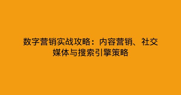 数字营销实战攻略:内容营销、社交媒体与搜索引擎策略-企富蓝图