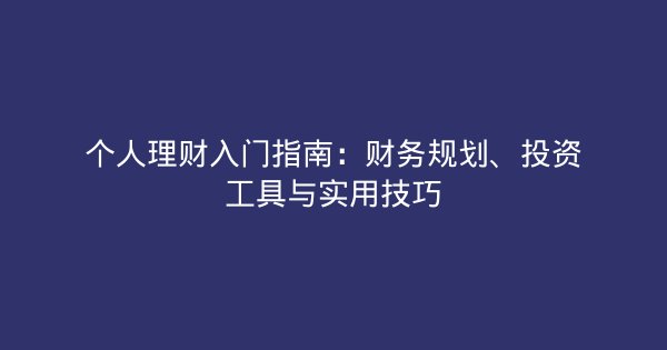 个人理财入门指南：财务规划、投资工具与实用技巧-企富蓝图