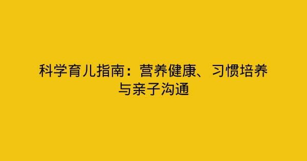 科学育儿指南：营养健康、习惯培养与亲子沟通-企富蓝图