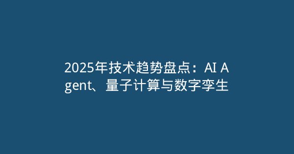 2025年技术趋势盘点：AI Agent、量子计算与数字孪生-企富蓝图