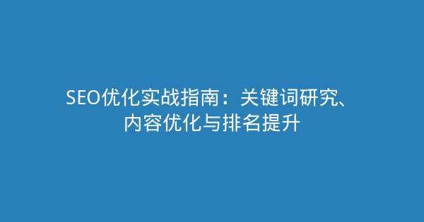 SEO优化实战指南:关键词研究、内容优化与排名提升-企富蓝图
