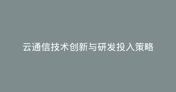 云通信技术创新与研发投入策略-企富蓝图