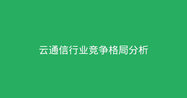 云通信行业竞争格局分析-企富蓝图