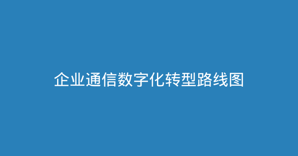 企业通信数字化转型路线图-企富蓝图