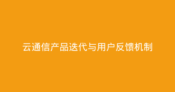 云通信产品迭代与用户反馈机制-企富蓝图