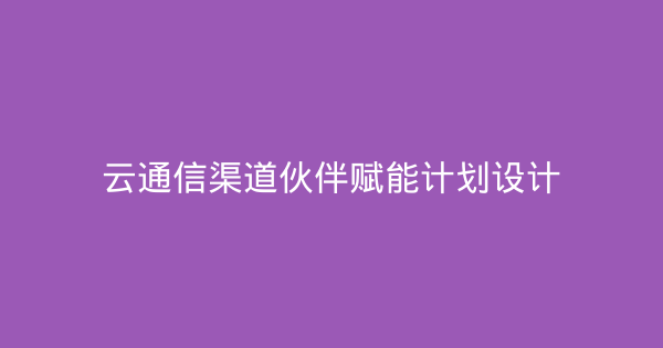 云通信渠道伙伴赋能计划设计-企富蓝图