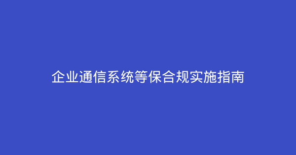 企业通信系统等保合规实施指南-企富蓝图