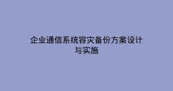 企业通信系统容灾备份方案设计与实施-企富蓝图