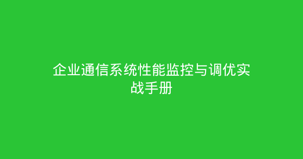 企业通信系统性能监控与调优实战手册-企富蓝图