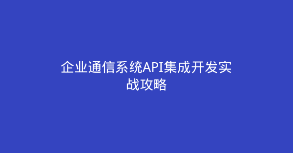 企业通信系统API集成开发实战攻略-企富蓝图
