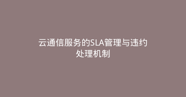 云通信服务的SLA管理与违约处理机制-企富蓝图