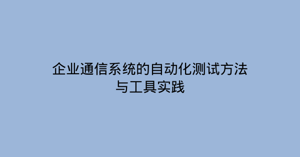 企业通信系统的自动化测试方法与工具实践-企富蓝图