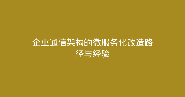 企业通信架构的微服务化改造路径与经验-企富蓝图