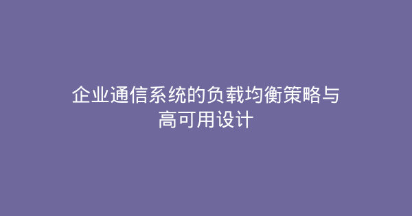 企业通信系统的负载均衡策略与高可用设计-企富蓝图