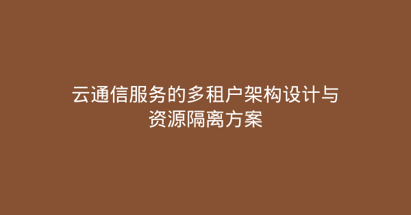 云通信服务的多租户架构设计与资源隔离方案-企富蓝图