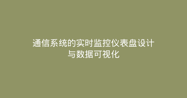 通信系统的实时监控仪表盘设计与数据可视化-企富蓝图