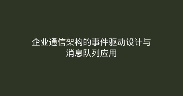 企业通信架构的事件驱动设计与消息队列应用-企富蓝图