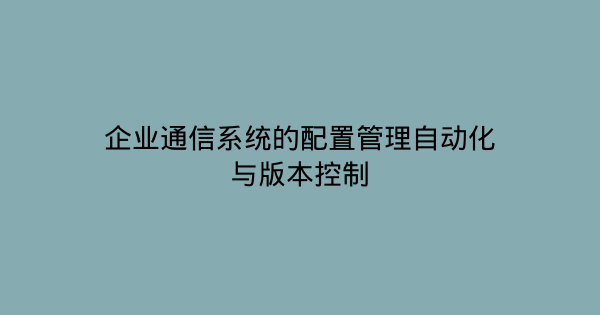企业通信系统的配置管理自动化与版本控制-企富蓝图