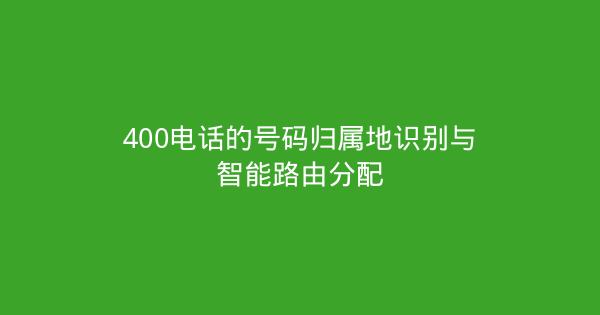 400电话的号码归属地识别与智能路由分配-企富蓝图