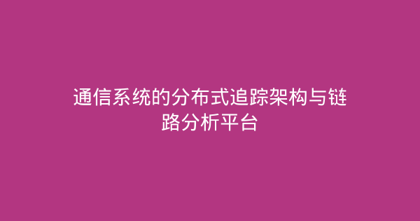 通信系统的分布式追踪架构与链路分析平台-企富蓝图