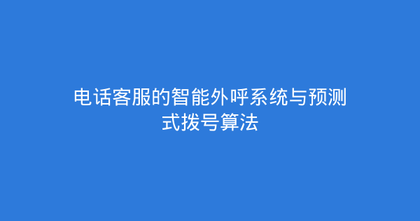 电话客服的智能外呼系统与预测式拨号算法-企富蓝图