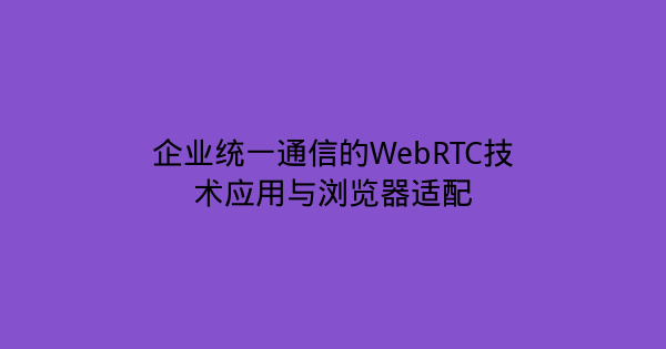 企业统一通信的WebRTC技术应用与浏览器适配-企富蓝图