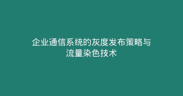 企业通信系统的灰度发布策略与流量染色技术-企富蓝图