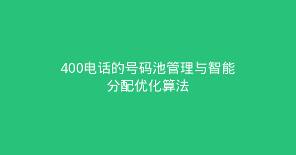 400电话的号码池管理与智能分配优化算法-企富蓝图