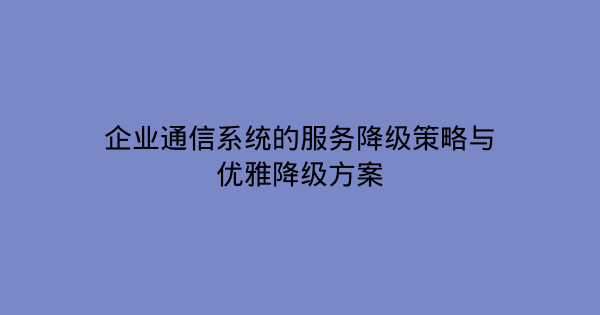 企业通信系统的服务降级策略与优雅降级方案-企富蓝图
