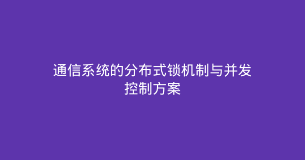 通信系统的分布式锁机制与并发控制方案-企富蓝图
