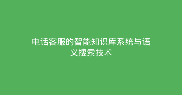 电话客服的智能知识库系统与语义搜索技术-企富蓝图