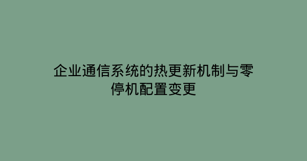 企业通信系统的热更新机制与零停机配置变更-企富蓝图