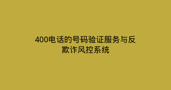 400电话的号码验证服务与反欺诈风控系统-企富蓝图