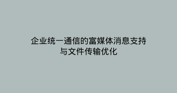 企业统一通信的富媒体消息支持与文件传输优化-企富蓝图