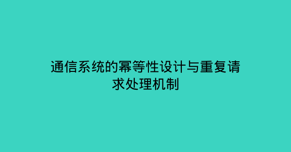 通信系统的幂等性设计与重复请求处理机制-企富蓝图