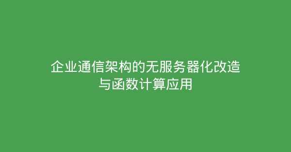 企业通信架构的无服务器化改造与函数计算应用-企富蓝图