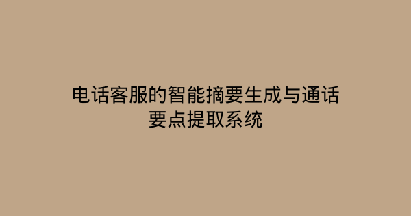 电话客服的智能摘要生成与通话要点提取系统-企富蓝图