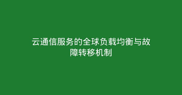 云通信服务的全球负载均衡与故障转移机制-企富蓝图